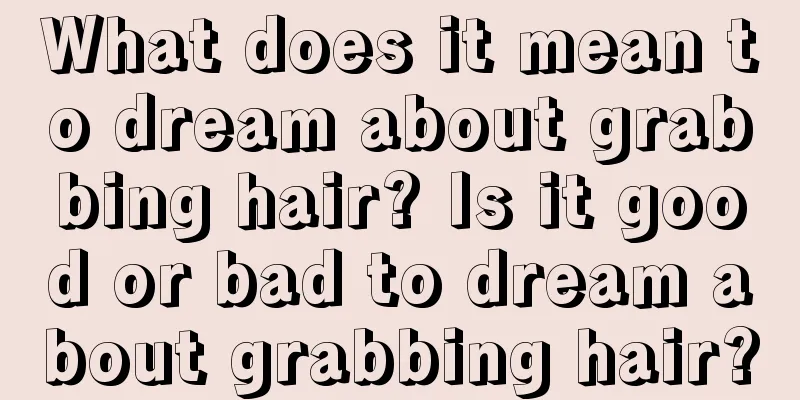 What does it mean to dream about grabbing hair? Is it good or bad to dream about grabbing hair?