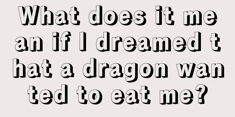 What does it mean if I dreamed that a dragon wanted to eat me?