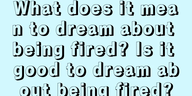 What does it mean to dream about being fired? Is it good to dream about being fired?