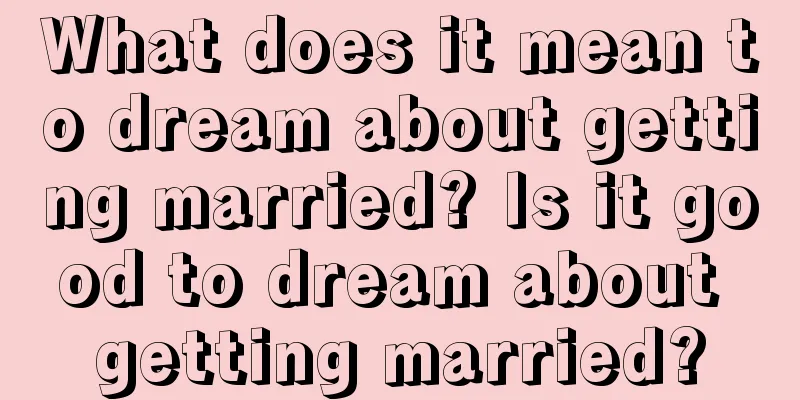 What does it mean to dream about getting married? Is it good to dream about getting married?