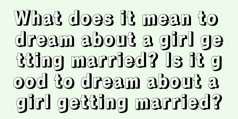 What does it mean to dream about a girl getting married? Is it good to dream about a girl getting married?