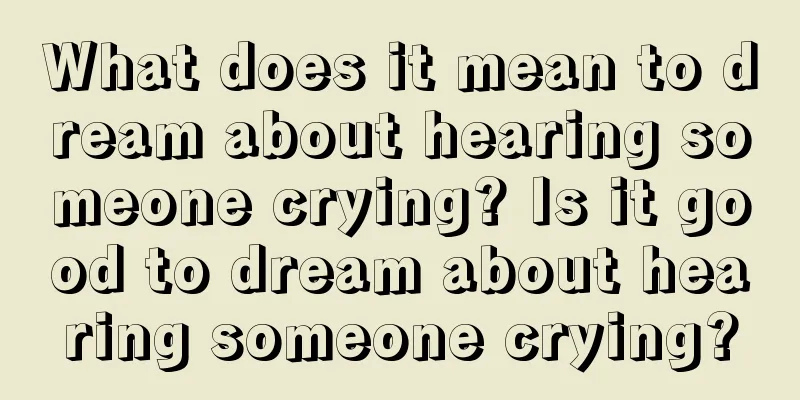 What does it mean to dream about hearing someone crying? Is it good to dream about hearing someone crying?