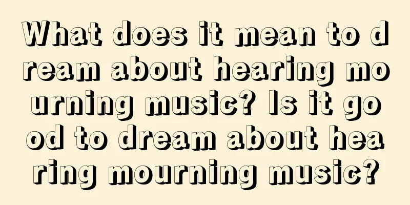 What does it mean to dream about hearing mourning music? Is it good to dream about hearing mourning music?