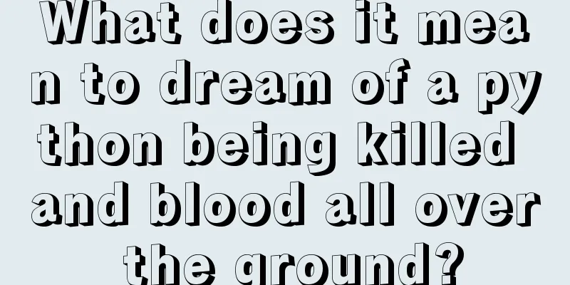 What does it mean to dream of a python being killed and blood all over the ground?