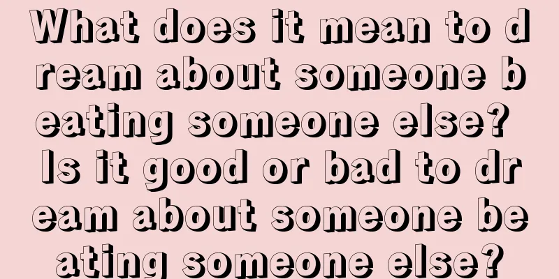 What does it mean to dream about someone beating someone else? Is it good or bad to dream about someone beating someone else?