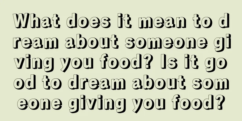 What does it mean to dream about someone giving you food? Is it good to dream about someone giving you food?