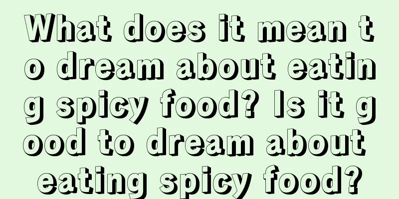 What does it mean to dream about eating spicy food? Is it good to dream about eating spicy food?