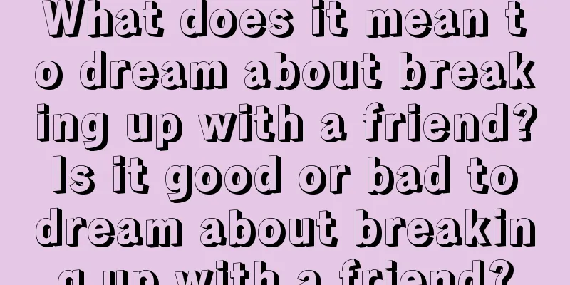 What does it mean to dream about breaking up with a friend? Is it good or bad to dream about breaking up with a friend?