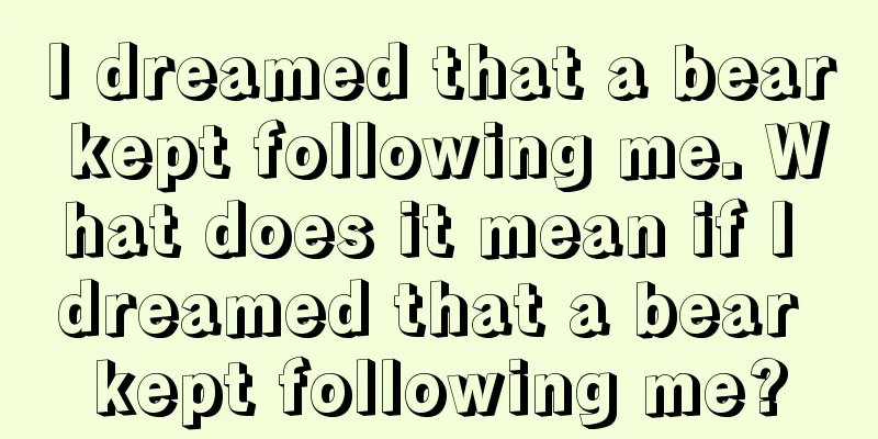 I dreamed that a bear kept following me. What does it mean if I dreamed that a bear kept following me?