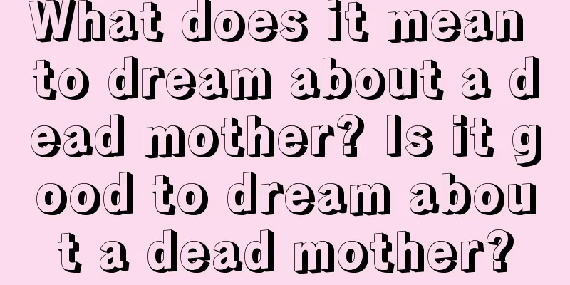 What does it mean to dream about a dead mother? Is it good to dream about a dead mother?