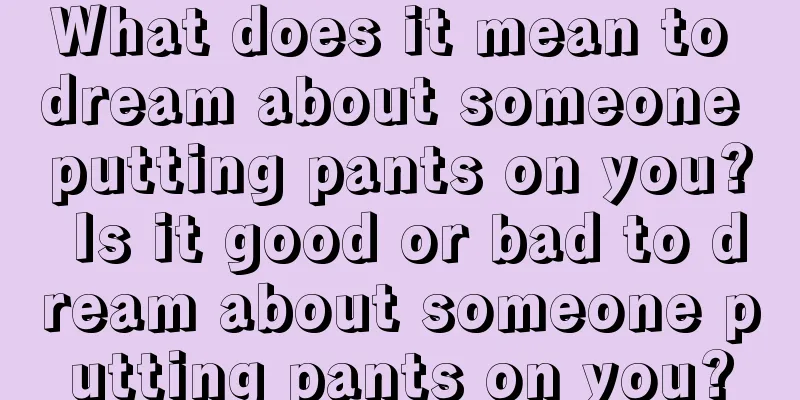 What does it mean to dream about someone putting pants on you? Is it good or bad to dream about someone putting pants on you?