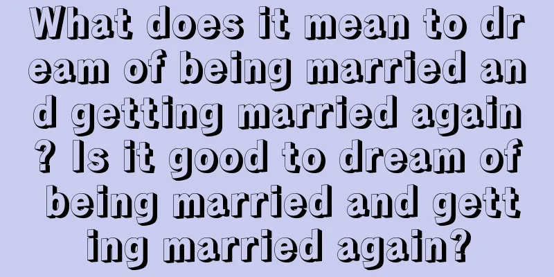 What does it mean to dream of being married and getting married again? Is it good to dream of being married and getting married again?