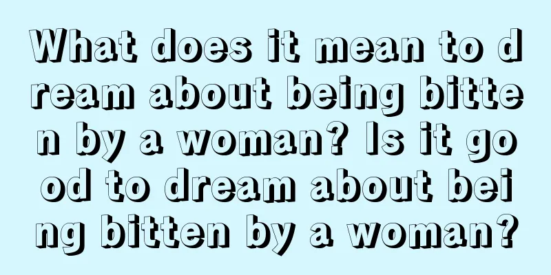 What does it mean to dream about being bitten by a woman? Is it good to dream about being bitten by a woman?