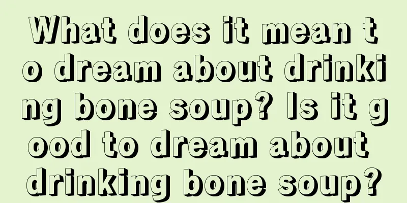 What does it mean to dream about drinking bone soup? Is it good to dream about drinking bone soup?