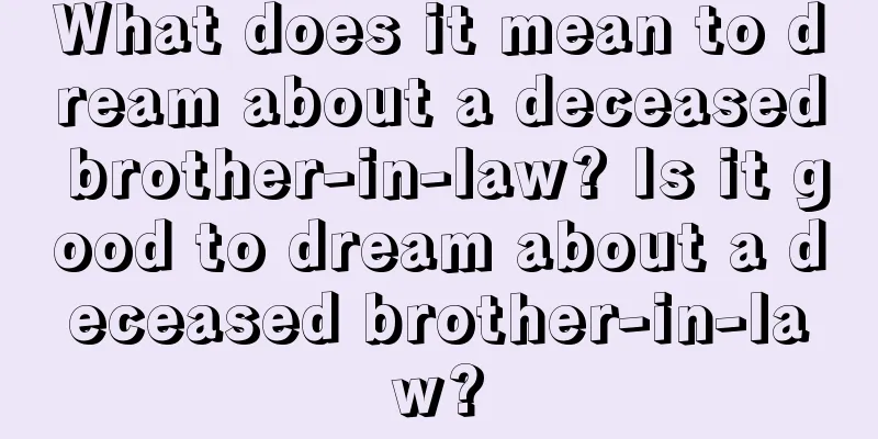 What does it mean to dream about a deceased brother-in-law? Is it good to dream about a deceased brother-in-law?