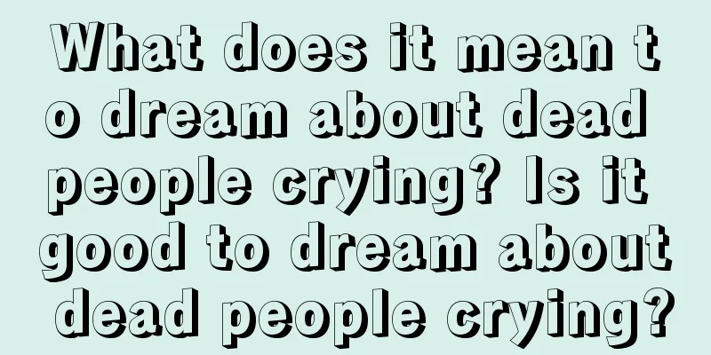 What does it mean to dream about dead people crying? Is it good to dream about dead people crying?