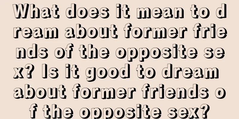 What does it mean to dream about former friends of the opposite sex? Is it good to dream about former friends of the opposite sex?