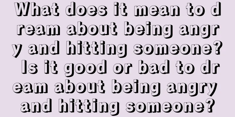 What does it mean to dream about being angry and hitting someone? Is it good or bad to dream about being angry and hitting someone?