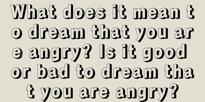 What does it mean to dream that you are angry? Is it good or bad to dream that you are angry?