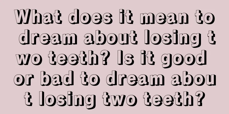 What does it mean to dream about losing two teeth? Is it good or bad to dream about losing two teeth?