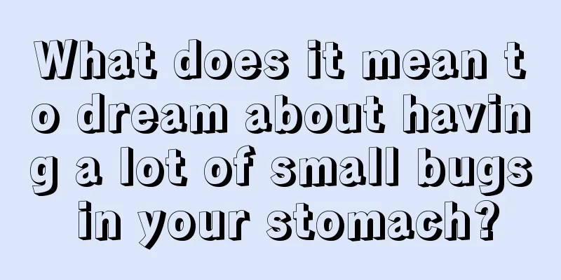 What does it mean to dream about having a lot of small bugs in your stomach?