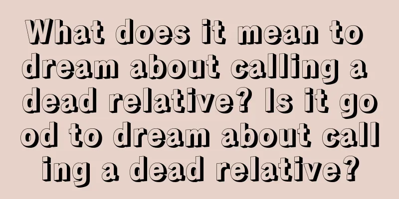 What does it mean to dream about calling a dead relative? Is it good to dream about calling a dead relative?