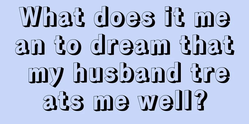 What does it mean to dream that my husband treats me well?