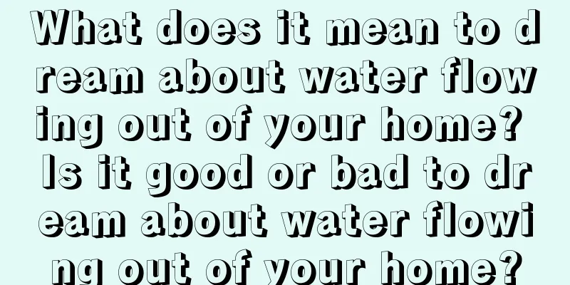 What does it mean to dream about water flowing out of your home? Is it good or bad to dream about water flowing out of your home?