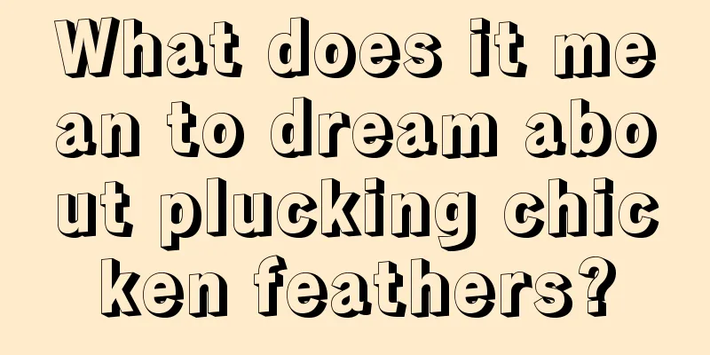 What does it mean to dream about plucking chicken feathers?