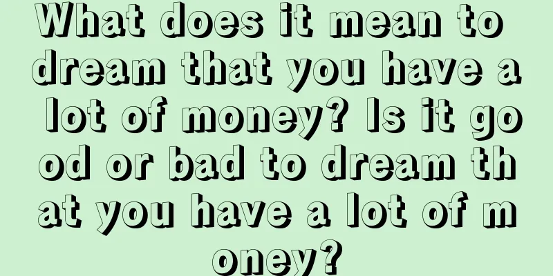 What does it mean to dream that you have a lot of money? Is it good or bad to dream that you have a lot of money?