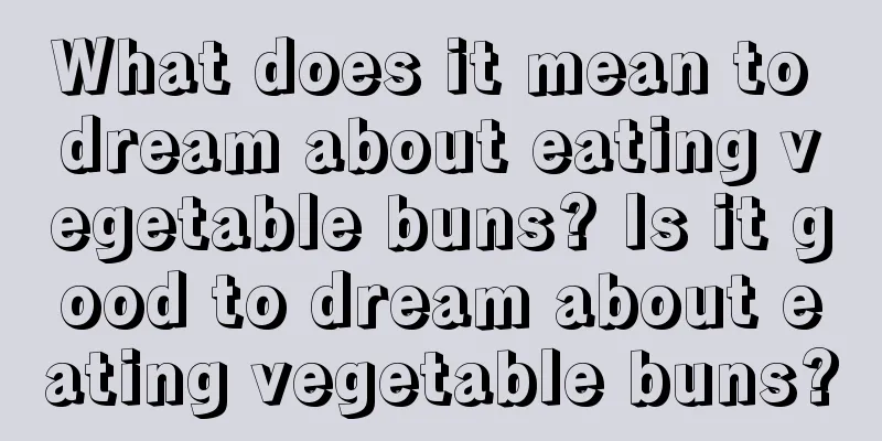 What does it mean to dream about eating vegetable buns? Is it good to dream about eating vegetable buns?