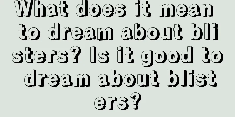 What does it mean to dream about blisters? Is it good to dream about blisters?