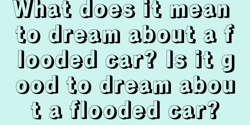 What does it mean to dream about a flooded car? Is it good to dream about a flooded car?