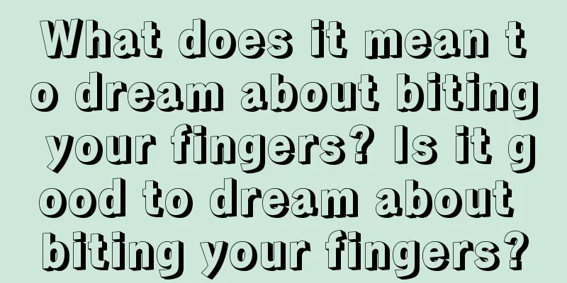 What does it mean to dream about biting your fingers? Is it good to dream about biting your fingers?