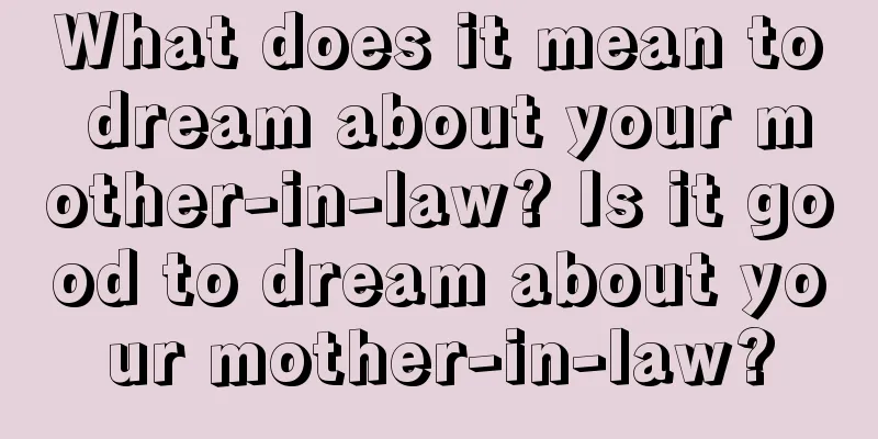 What does it mean to dream about your mother-in-law? Is it good to dream about your mother-in-law?