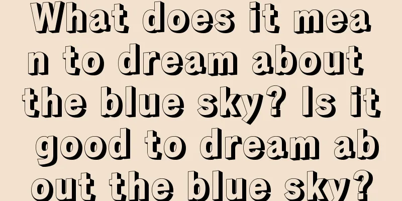 What does it mean to dream about the blue sky? Is it good to dream about the blue sky?