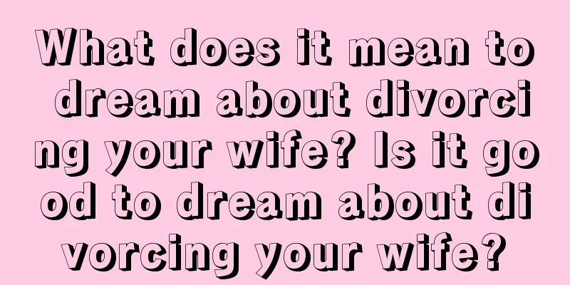 What does it mean to dream about divorcing your wife? Is it good to dream about divorcing your wife?