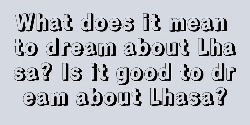 What does it mean to dream about Lhasa? Is it good to dream about Lhasa?