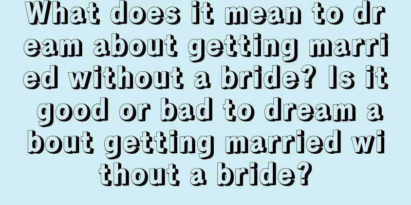 What does it mean to dream about getting married without a bride? Is it good or bad to dream about getting married without a bride?