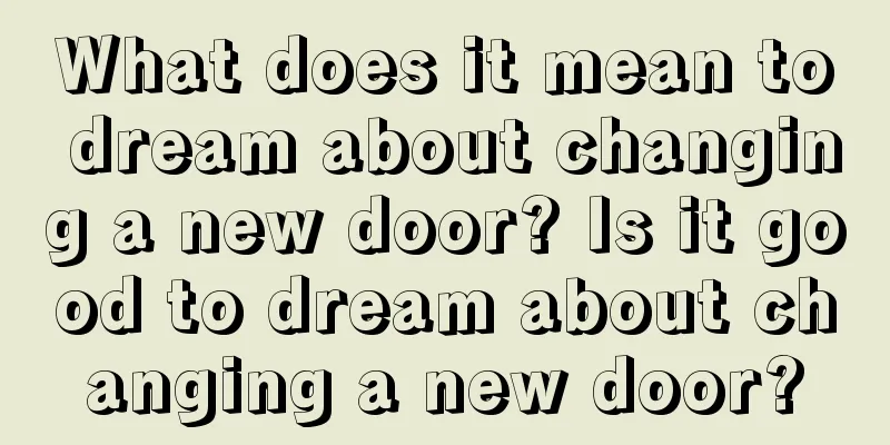 What does it mean to dream about changing a new door? Is it good to dream about changing a new door?