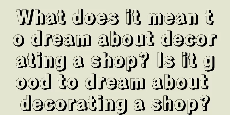 What does it mean to dream about decorating a shop? Is it good to dream about decorating a shop?