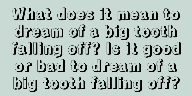 What does it mean to dream of a big tooth falling off? Is it good or bad to dream of a big tooth falling off?