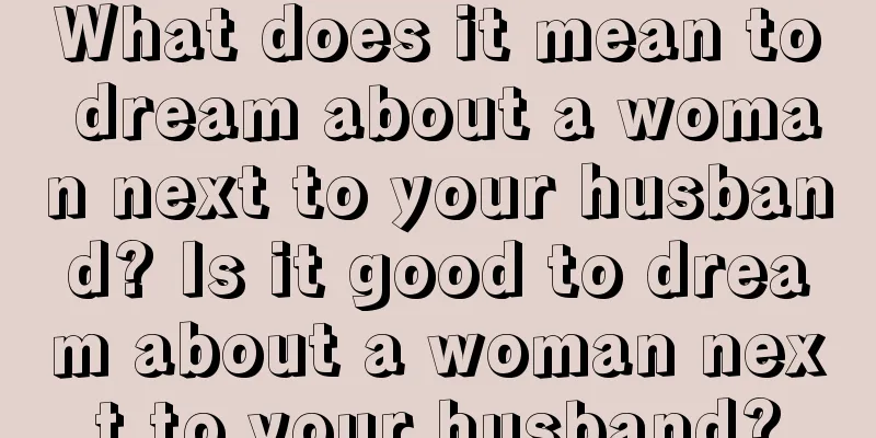 What does it mean to dream about a woman next to your husband? Is it good to dream about a woman next to your husband?