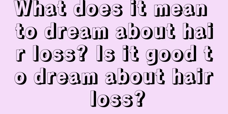 What does it mean to dream about hair loss? Is it good to dream about hair loss?