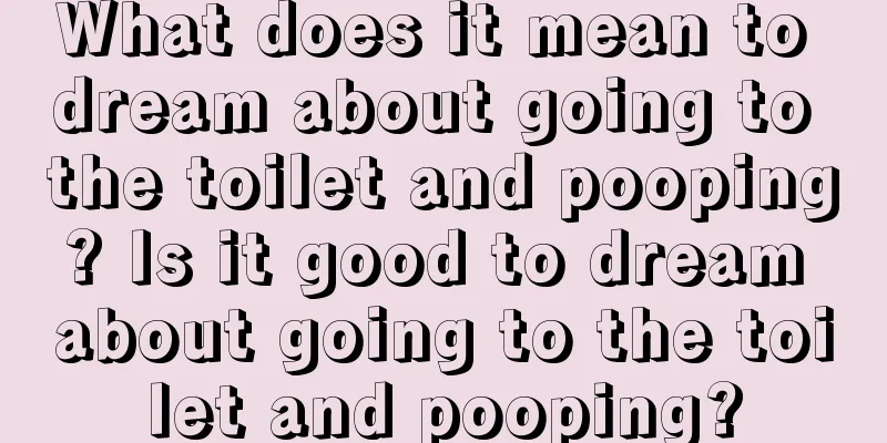 What does it mean to dream about going to the toilet and pooping? Is it good to dream about going to the toilet and pooping?