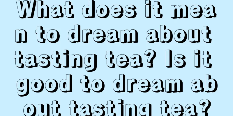 What does it mean to dream about tasting tea? Is it good to dream about tasting tea?