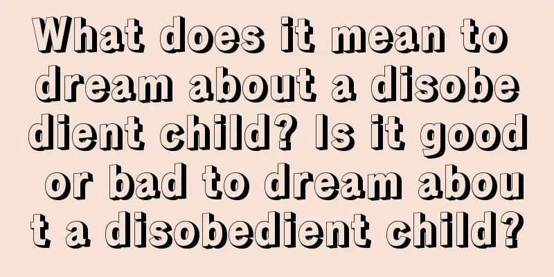 What does it mean to dream about a disobedient child? Is it good or bad to dream about a disobedient child?