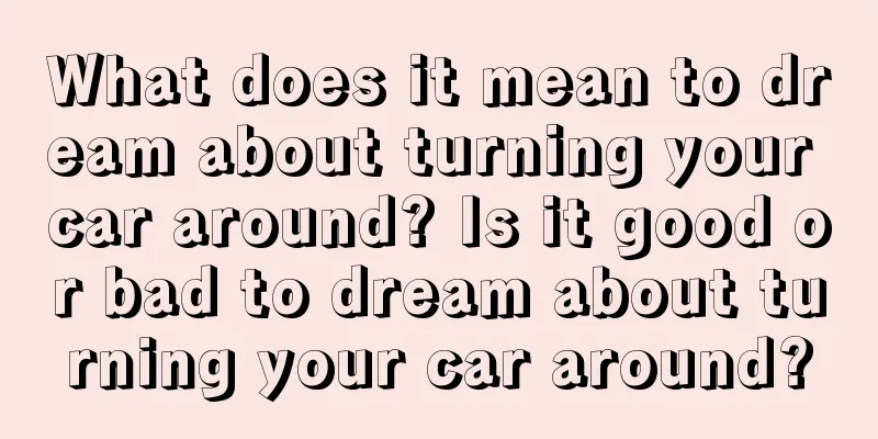 What does it mean to dream about turning your car around? Is it good or bad to dream about turning your car around?