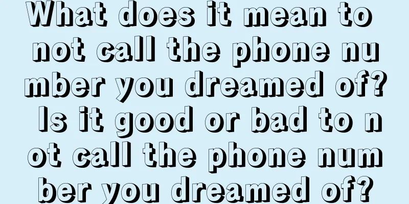 What does it mean to not call the phone number you dreamed of? Is it good or bad to not call the phone number you dreamed of?