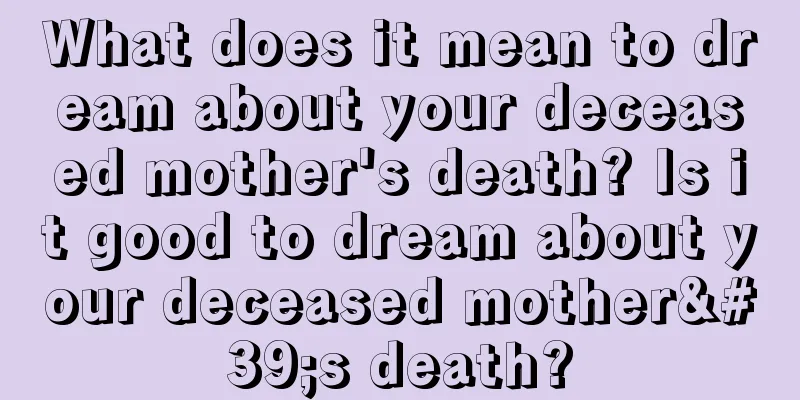 What does it mean to dream about your deceased mother's death? Is it good to dream about your deceased mother's death?